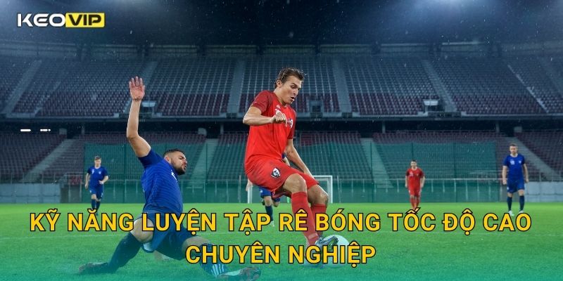 Rê Bóng Tốc Độ Cao Keovip – Làm Chủ Trận Đấu Bằng Tốc Độ Và Kỹ Thuật 2 Kỹ năng luyện tập rê bóng tốc độ cao chuyên nghiệp