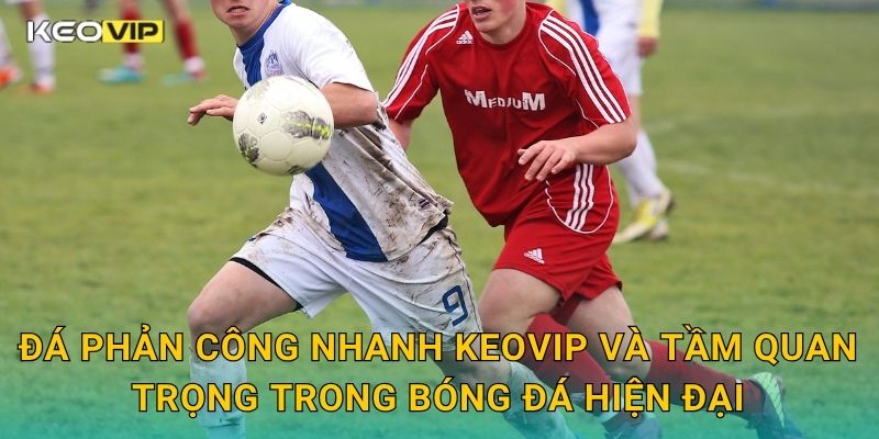 Đá Phản Công Nhanh Keovip – Chiến Thuật Lật Ngược Tình Thế Trong Giây Lát 1 Đá phản công nhanh Keovip và tầm quan trọng trong bóng đá hiện đại