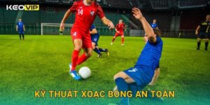 Kỹ Thuật Xoạc Bóng An Toàn Keovip – Cách Phòng Ngự Hiệu Quả Không Phạm Lỗi