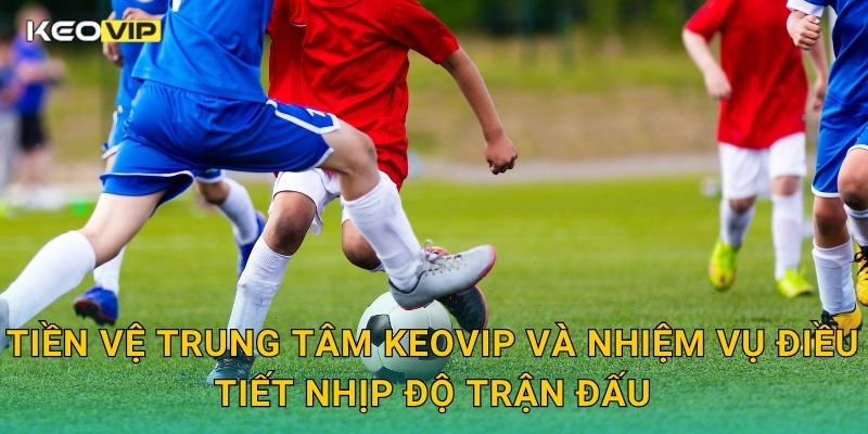 Tiền Vệ Trung Tâm (Central Midfielder) Là Gì Keovip – Trái Tim Của Đội Bóng 1 Tiền vệ trung tâm Keovip và nhiệm vụ điều tiết nhịp độ trận đấu