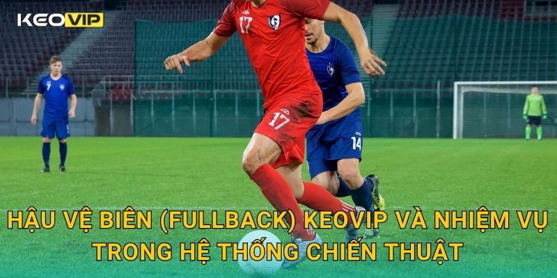 Hậu Vệ Biên (Fullback) Là Gì Keovip – Tuyến Phòng Ngự Ngoài Cùng Ổn Định Nhất 1 Hậu vệ biên (fullback) Keovip và nhiệm vụ trong hệ thống chiến thuật