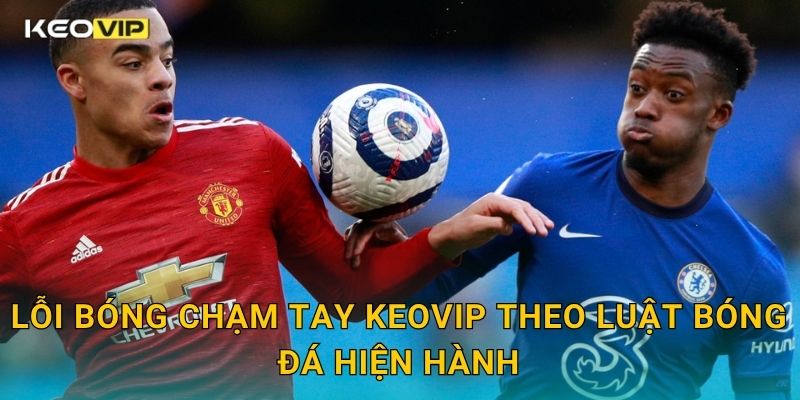 Lỗi bóng chạm tay Keovip theo luật bóng đá hiện hành